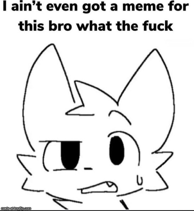I ain't even got a meme for this | image tagged in i ain't even got a meme for this | made w/ Imgflip meme maker