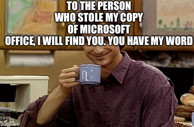 Dad Joke | To the person who stole my copy of Microsoft Office, I will find you. You have my Word | image tagged in dad joke | made w/ Imgflip meme maker