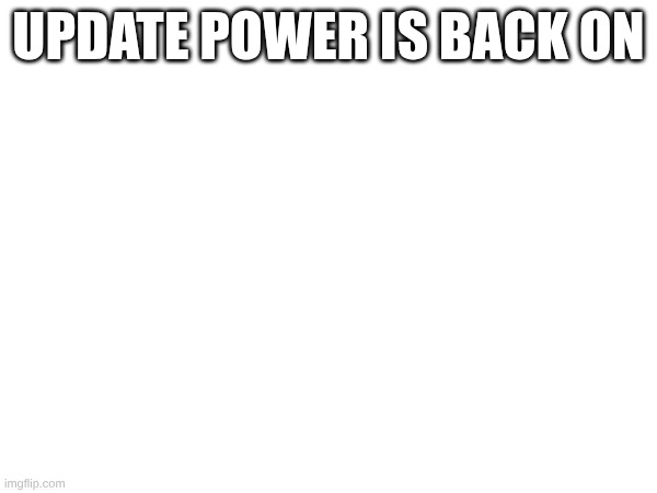 Boo(I was going to leave) | update power is back on | made w/ Imgflip meme maker