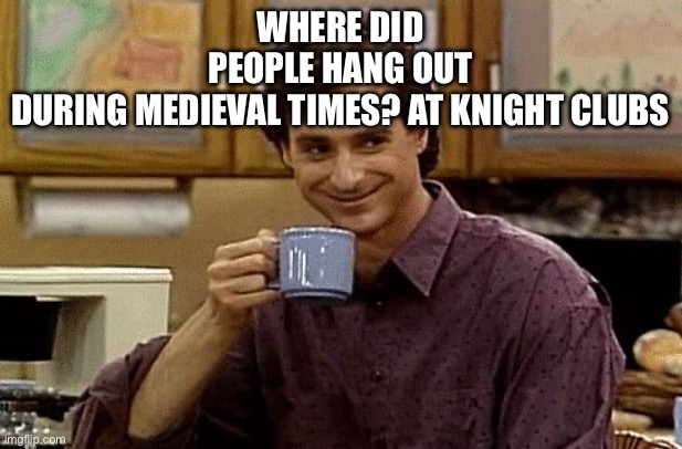 Dad Joke | Where did people hang out during medieval times? At knight clubs | image tagged in dad joke | made w/ Imgflip meme maker