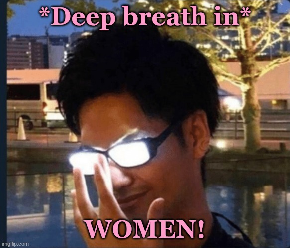 For those who don't know, I like women just a bit more than I like men | *Deep breath in*; WOMEN! | image tagged in anime glasses,bisexual,preference for women,gay | made w/ Imgflip meme maker