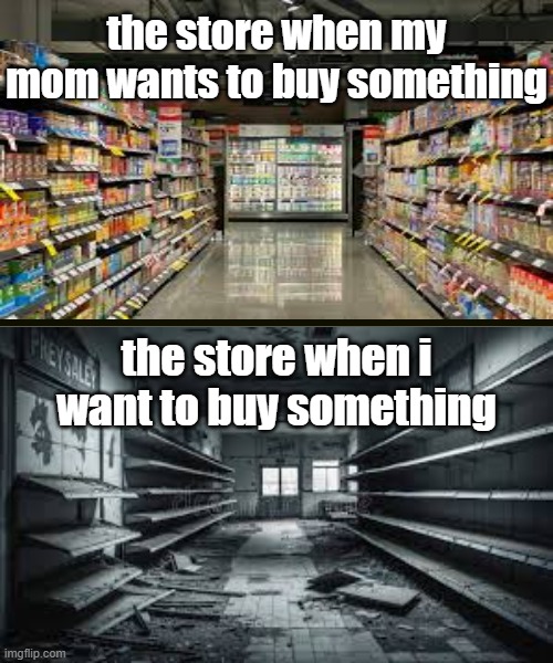 i look for one thing...just one and it's not there, and moms searches for 100 items and everything is there | the store when my mom wants to buy something; the store when i want to buy something | image tagged in funny,relatable,memes,grocery store,whyyy | made w/ Imgflip meme maker