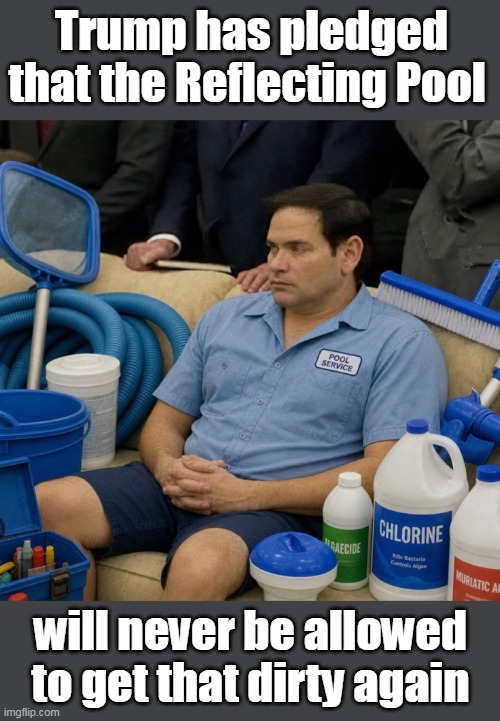 Marco Rubio 2028. | Trump has pledged that the Reflecting Pool; will never be allowed to get that dirty again | image tagged in marco rubio,meme worthy,maga | made w/ Imgflip meme maker