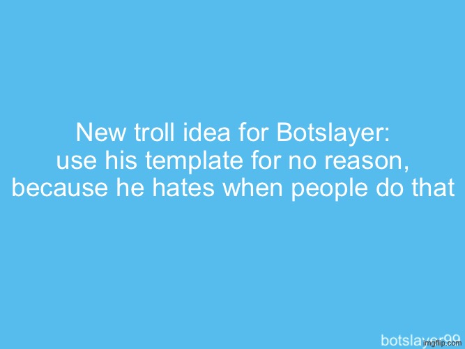 botslayer announcement temp | New troll idea for Botslayer: use his template for no reason, because he hates when people do that | image tagged in botslayer announcement temp | made w/ Imgflip meme maker