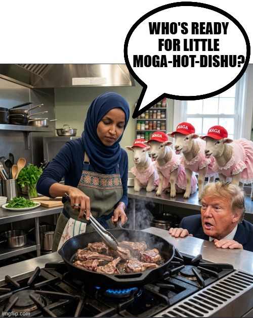 Ilhan Omar in Little Moga-hot-dishu? | who's ready for Little Moga-hot-dishu? | image tagged in ilhan omar,donald trump,maga,make america great again,lamb,cooking | made w/ Imgflip meme maker