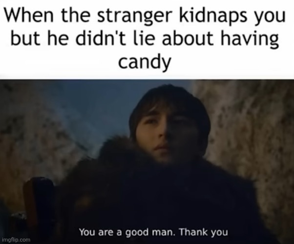 He delivered :O | image tagged in kidnapping,kidnap,candy,you are a good man thank you,abduction,loyal | made w/ Imgflip meme maker