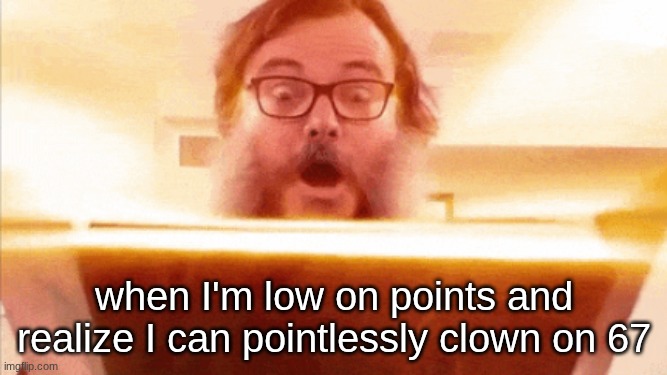 the meme is dead. clowning on it keeping it alive | when I'm low on points and realize I can pointlessly clown on 67 | image tagged in jack black reading book | made w/ Imgflip meme maker