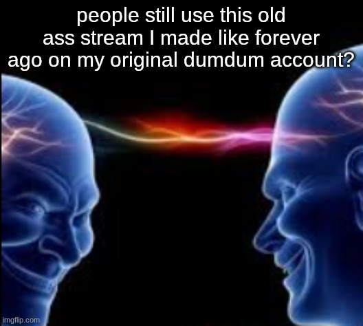 neural net | people still use this old ass stream I made like forever ago on my original dumdum account? | image tagged in neural net | made w/ Imgflip meme maker