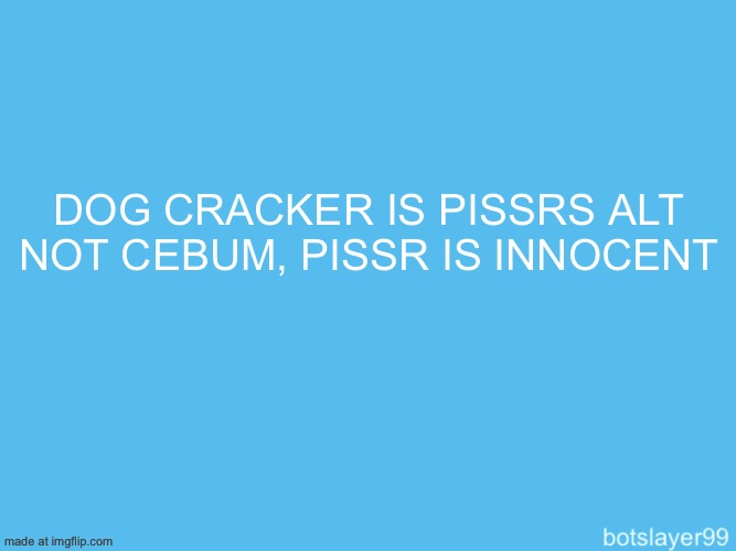 botslayer announcement temp | DOG CRACKER IS PISSRS ALT NOT CEBUM, PISSR IS INNOCENT | image tagged in botslayer announcement temp | made w/ Imgflip meme maker
