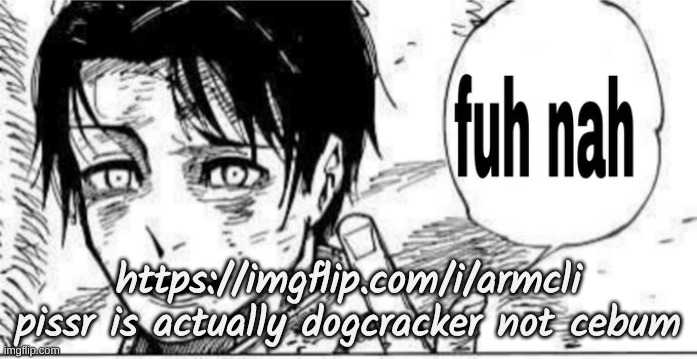 fuh nah | https://imgflip.com/i/armcli pissr is actually dogcracker not cebum | image tagged in fuh nah | made w/ Imgflip meme maker