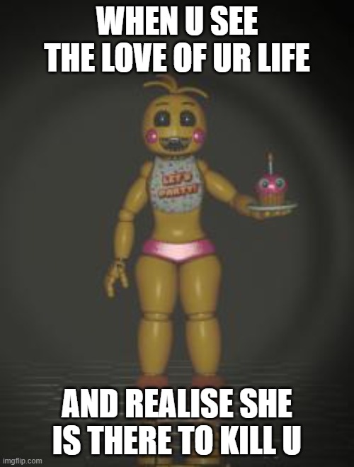 Chica from fnaf 2 | When u see the love of ur life; And realise she is there to kill u | image tagged in chica from fnaf 2 | made w/ Imgflip meme maker