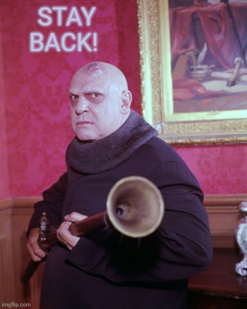 Uncle Fester  | Stay back! | image tagged in uncle fester | made w/ Imgflip meme maker