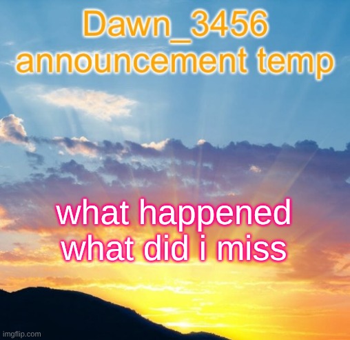 Dawn_3456 announcement | what happened what did i miss | image tagged in dawn_3456 announcement | made w/ Imgflip meme maker