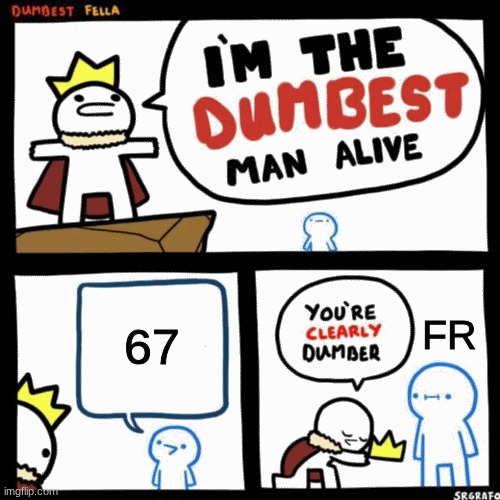 For real | 67; FR | image tagged in i'm the dumbest man alive | made w/ Imgflip meme maker