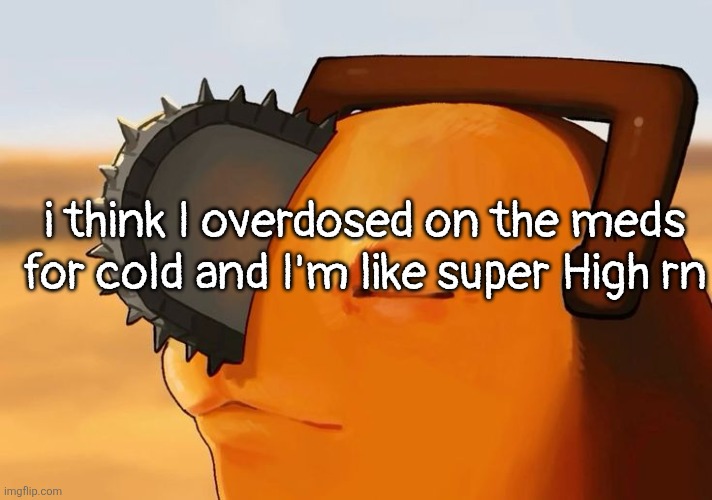 the cold is still here but my vision's blurry and im saying some wirdd things | i think I overdosed on the meds for cold and I'm like super High rn | image tagged in pochita cooked | made w/ Imgflip meme maker