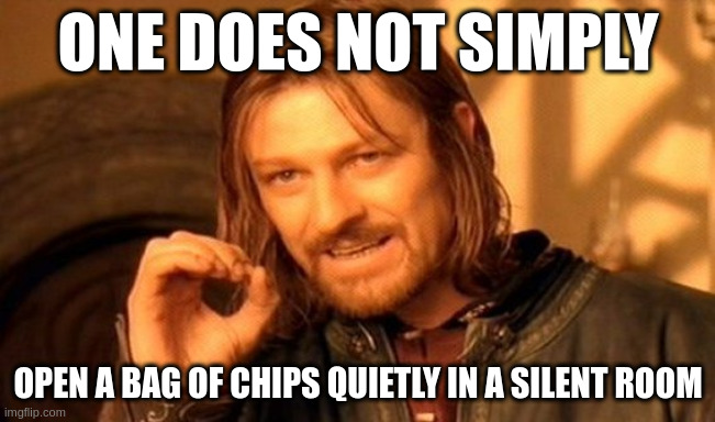 One Does Not Simply Meme | ONE DOES NOT SIMPLY; OPEN A BAG OF CHIPS QUIETLY IN A SILENT ROOM | image tagged in memes,one does not simply | made w/ Imgflip meme maker
