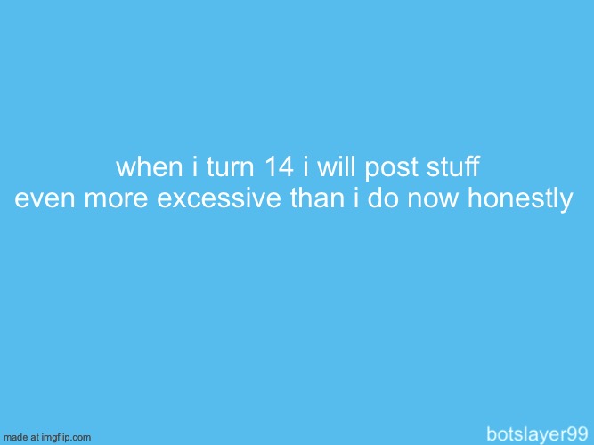botslayer announcement temp | when i turn 14 i will post stuff even more excessive than i do now honestly | image tagged in botslayer announcement temp | made w/ Imgflip meme maker