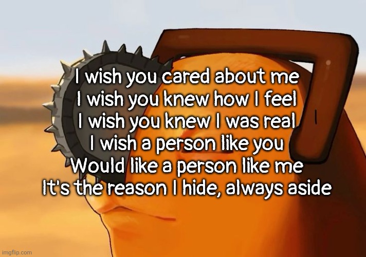 Pochita Cooked | I wish you cared about me
I wish you knew how I feel
I wish you knew I was real
I wish a person like you
Would like a person like me
It's the reason I hide, always aside | image tagged in pochita cooked | made w/ Imgflip meme maker