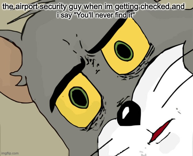 airport security | the airport security guy when im getting checked and; i say "You'll never find it" | image tagged in memes,unsettled tom | made w/ Imgflip meme maker
