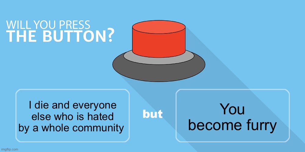 Would you press the button? | You become furry; I die and everyone else who is hated by a whole community | image tagged in would you press the button | made w/ Imgflip meme maker