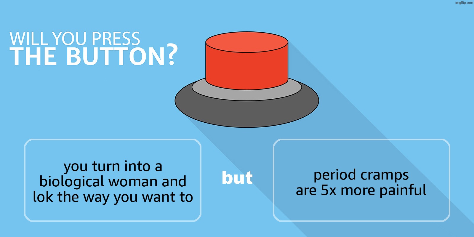 Would you press the button? | period cramps are 5x more painful; you turn into a biological woman and lok the way you want to | image tagged in would you press the button | made w/ Imgflip meme maker