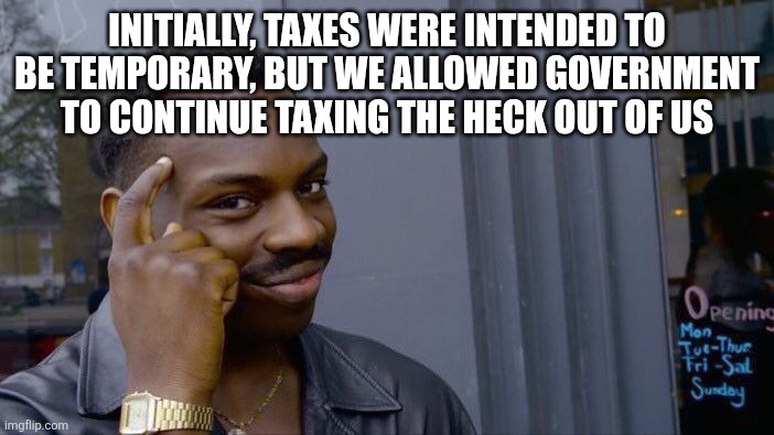 Roll Safe Think About It Meme | Initially, taxes were intended to be temporary, but we allowed government to continue taxing the heck out of us | image tagged in memes,roll safe think about it | made w/ Imgflip meme maker