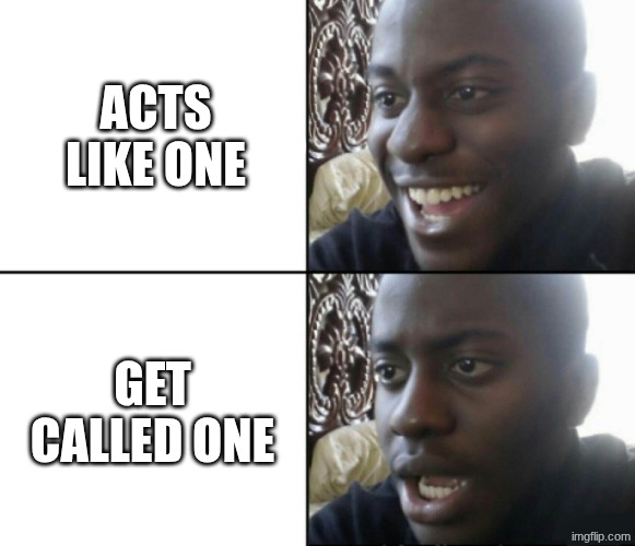 Tiktok ahh meme | acts like one; get called one | image tagged in happy / shock | made w/ Imgflip meme maker