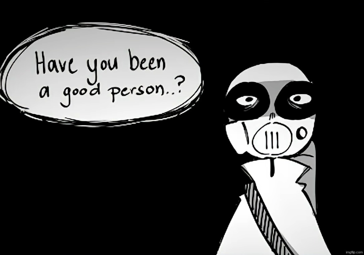 Have you been a good person | image tagged in have you been a good person | made w/ Imgflip meme maker