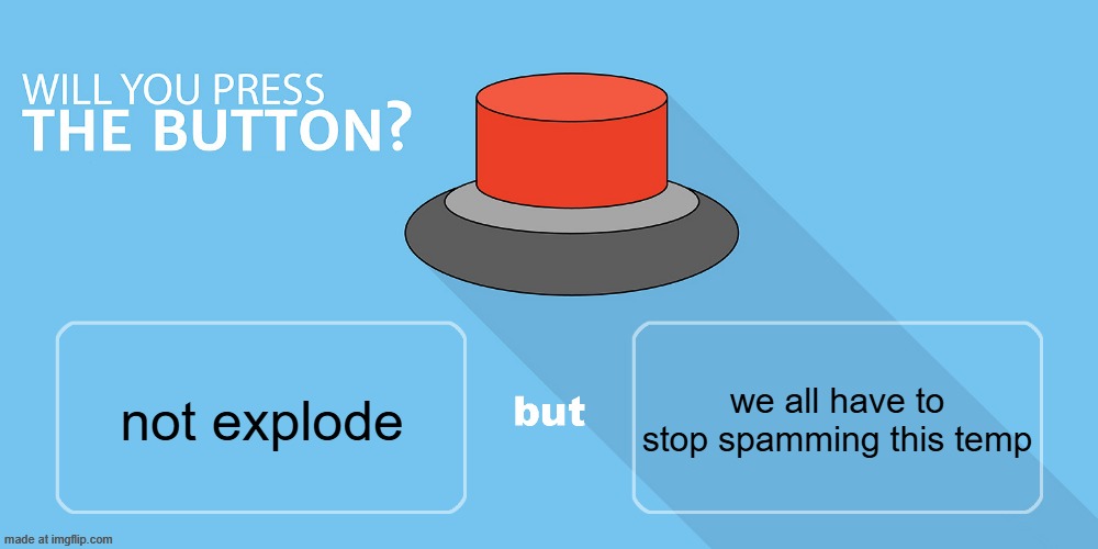 Would you press the button? | we all have to stop spamming this temp; not explode | image tagged in would you press the button | made w/ Imgflip meme maker