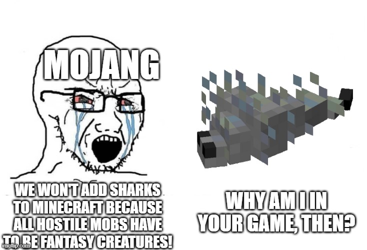 Is no one going to talk about this? | MOJANG; WHY AM I IN YOUR GAME, THEN? WE WON'T ADD SHARKS TO MINECRAFT BECAUSE ALL HOSTILE MOBS HAVE TO BE FANTASY CREATURES! | image tagged in memes,funny,soyboy vs yes chad,minecraft,minecraft memes,silverfish | made w/ Imgflip meme maker
