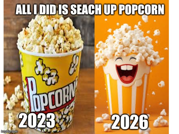2023 VS 2026 | All i did is seach up popcorn; 2023; 2026 | image tagged in ai | made w/ Imgflip meme maker