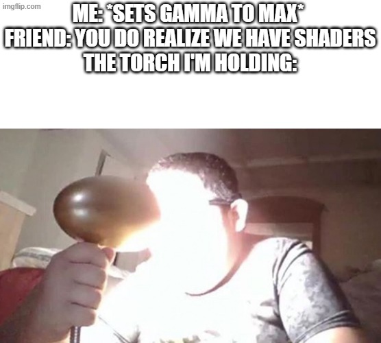 kid shining light into face | Me: *sets gamma to max* 
Friend: you do realize we have shaders
The torch I'm holding: | image tagged in kid shining light into face | made w/ Imgflip meme maker