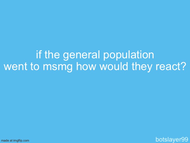 botslayer announcement temp | if the general population went to msmg how would they react? | image tagged in botslayer announcement temp | made w/ Imgflip meme maker