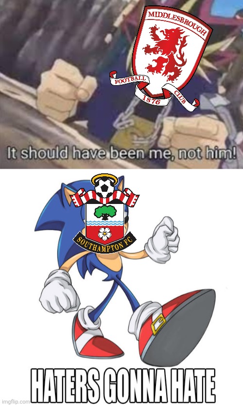 SOUTHAMPTON - MIDDLESBROUGH 2:1 A.E.T. OH WHEN THE SAINTS GO MARCHING IN!!!!!!!!!!!!!!!!!!!!!!!!!!! | image tagged in it should been me not him,sonic haters gonna hate,southampton,middlesbrough,championship,memes | made w/ Imgflip meme maker