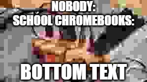 FR | Nobody:
School Chromebooks:; Bottom text | image tagged in potato server | made w/ Imgflip meme maker