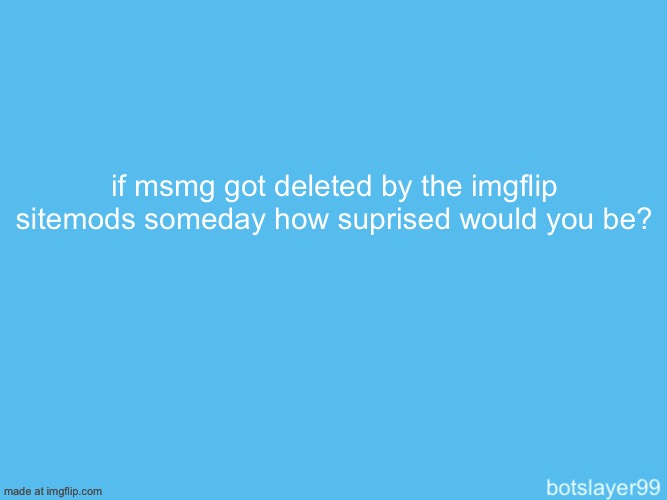 i would be suprised since without msmg imgflip would be a dead website pretty much | if msmg got deleted by the imgflip sitemods someday how suprised would you be? | image tagged in botslayer announcement temp | made w/ Imgflip meme maker