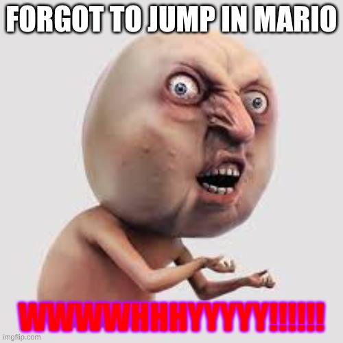 iueriuher | forgot to jump in mario; WWWWHHHYYYYY!!!!!! | image tagged in iueriuher | made w/ Imgflip meme maker