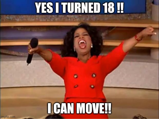 Oprah You Get A Meme | yes I turned 18 !! I can m0ve!! | image tagged in memes,sibling rivalry | made w/ Imgflip meme maker