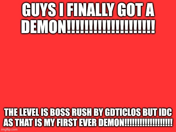 AAAAAAAAAAAAAAAAAAAAAAAAAAAAAAAAAAAAAA!!!!!!!!!!!!!!!!!!!!!!!!!!!!!!!!!!!!!!!! | guys I finally got a demon!!!!!!!!!!!!!!!!!!!! the level is boss rush by gdticlos but idc as that is my first ever demon!!!!!!!!!!!!!!!!!!! | made w/ Imgflip meme maker