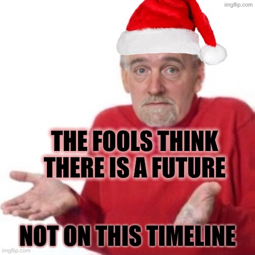 No Future Here | the fools think there is a future; not on this timeline | image tagged in bummer santa,hide the pain harold,no future,dystopia,archons,death | made w/ Imgflip meme maker
