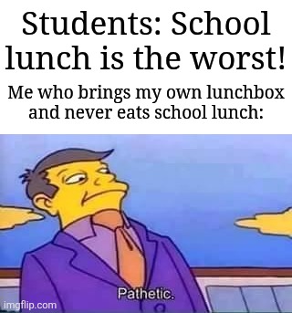 School lunch | Students: School lunch is the worst! Me who brings my own lunchbox and never eats school lunch: | image tagged in skinner pathetic,memes,funny,school | made w/ Imgflip meme maker
