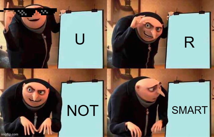Gru realising something | U; R; NOT; SMART | image tagged in memes,gru's plan | made w/ Imgflip meme maker