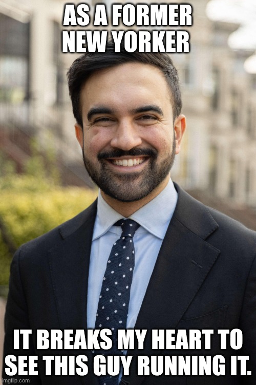 Zorhan mamdani | As a former New Yorker; it breaks my heart to see this guy running it. | image tagged in zorhan mamdani | made w/ Imgflip meme maker