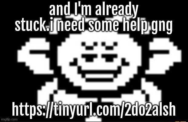 flowey the flower | and I'm already stuck.i need some help gng; https://tinyurl.com/2do2alsh | image tagged in flowey the flower | made w/ Imgflip meme maker