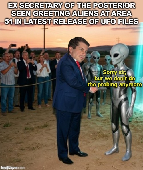 Thought these days were all behind him | ex secretary of the posterior seen greeting aliens at Area 51 in latest release of UFO files | image tagged in buttigieg ufo files meme | made w/ Imgflip meme maker
