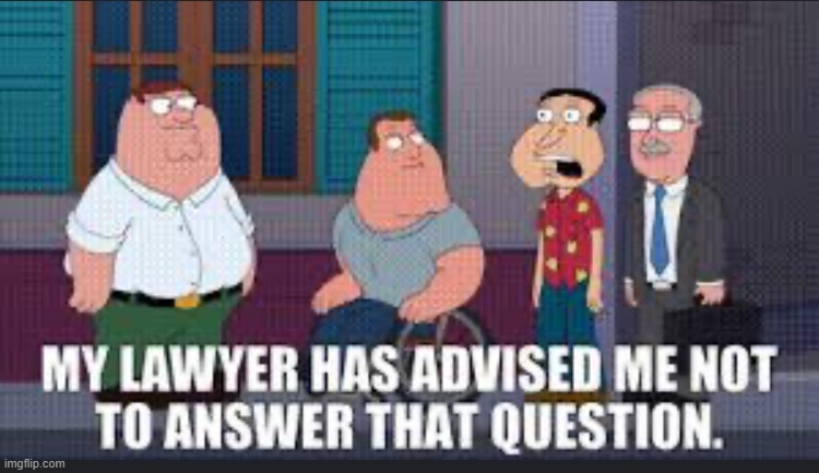 image tagged in my lawyer has advised me not to answer that | made w/ Imgflip meme maker