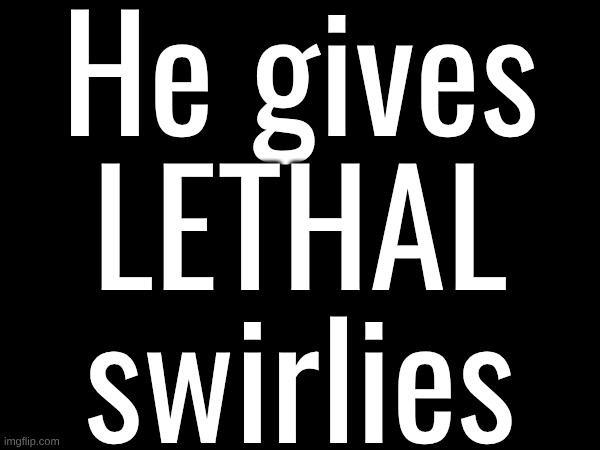 He gives LETHAL swirlies | He gives LETHAL swirlies | image tagged in he,gives,lethal,swirlies | made w/ Imgflip meme maker
