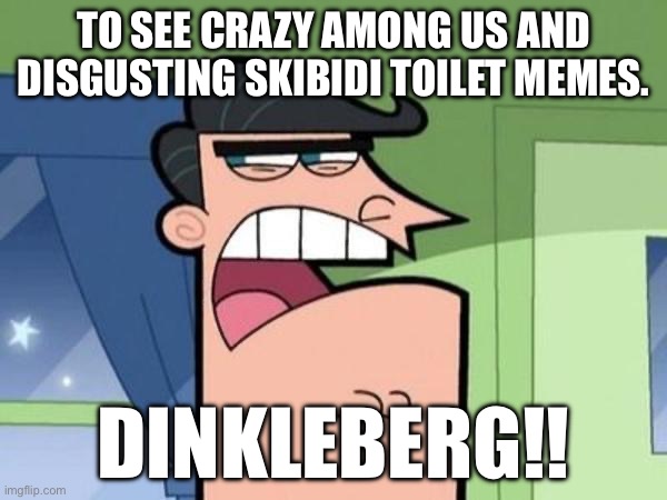 What’s your think with my Dinkleberg meme? | To See Crazy Among Us and Disgusting Skibidi Toilet Memes. Dinkleberg!! | image tagged in dinkleberg blank,fairly odd parents,timmy's dad,among us,skibidi toilet,memes | made w/ Imgflip meme maker