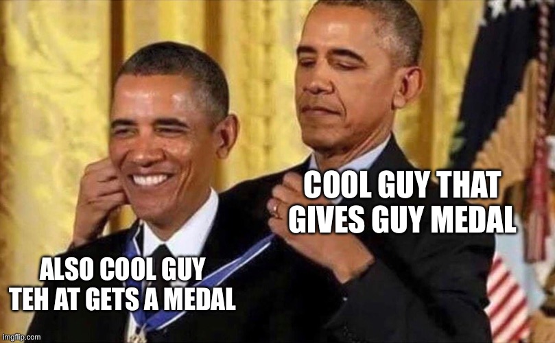 So relatabel | Cool guy that gives guy medal; Also cool guy teh at gets a medal | image tagged in obama medal | made w/ Imgflip meme maker
