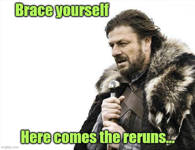 Brace Yourselves X is Coming Meme | Brace yourself Here comes the reruns... | image tagged in memes,brace yourselves x is coming | made w/ Imgflip meme maker